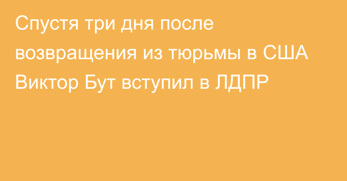 Спустя три дня после возвращения из тюрьмы в США Виктор Бут вступил в ЛДПР