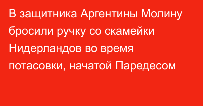 В защитника Аргентины Молину бросили ручку со скамейки Нидерландов во время потасовки, начатой Паредесом