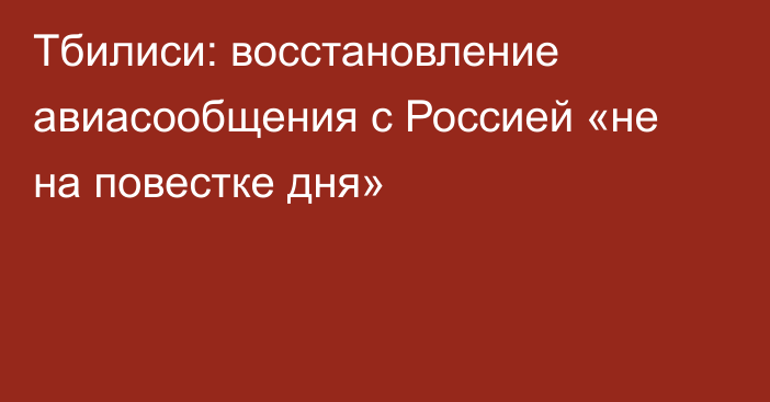 Тбилиси: восстановление авиасообщения с Россией «не на повестке дня»