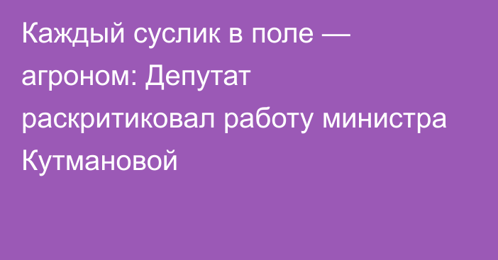 Каждый суслик в поле — агроном: Депутат раскритиковал работу министра Кутмановой