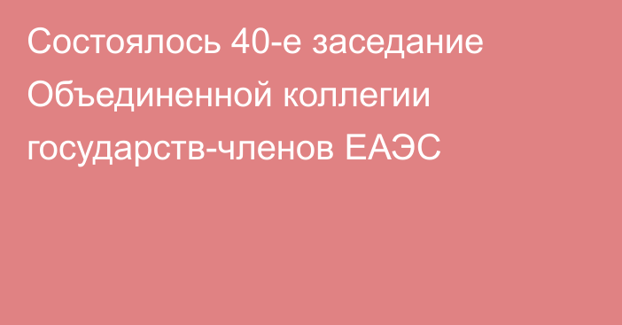 Состоялось 40-е заседание Объединенной коллегии государств-членов ЕАЭС