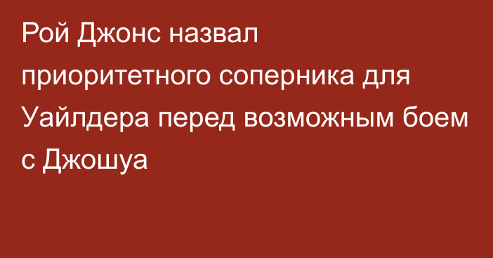 Рой Джонс назвал приоритетного соперника для Уайлдера перед возможным боем с Джошуа