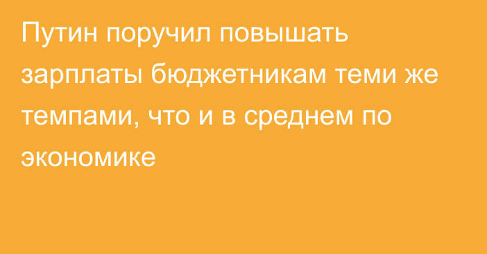 Путин поручил повышать зарплаты бюджетникам теми же темпами, что и в среднем по экономике