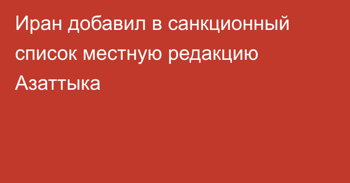 Иран добавил в санкционный список местную редакцию Азаттыка