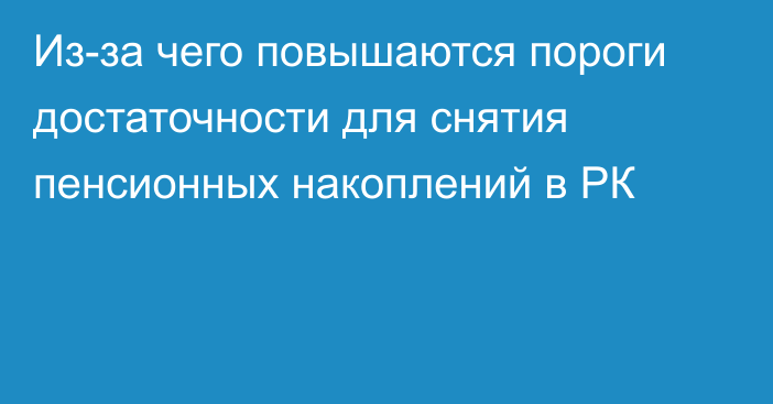 Из-за чего повышаются пороги достаточности для снятия пенсионных накоплений в РК