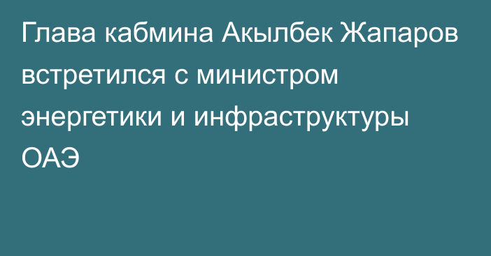 Глава кабмина Акылбек Жапаров встретился с министром энергетики и инфраструктуры ОАЭ