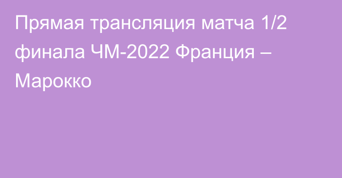 Прямая трансляция матча 1/2 финала ЧМ-2022 Франция – Марокко