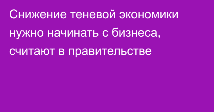 Снижение теневой экономики нужно начинать с бизнеса, считают в правительстве