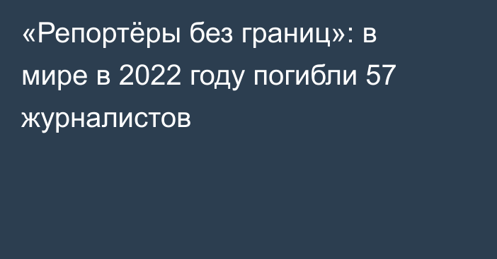 «Репортёры без границ»: в мире в 2022 году погибли 57 журналистов