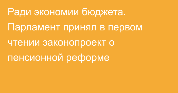 Ради экономии бюджета. Парламент принял в первом чтении законопроект о пенсионной реформе