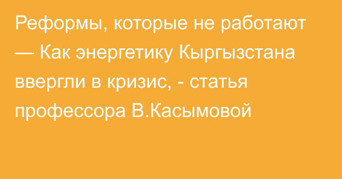 Реформы, которые не работают — Как энергетику Кыргызстана ввергли в кризис, - статья профессора В.Касымовой