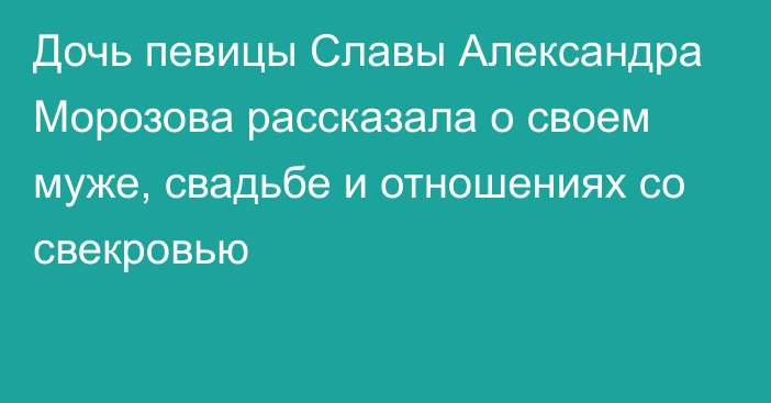 Дочь певицы Славы Александра Морозова рассказала о своем муже, свадьбе и отношениях со свекровью