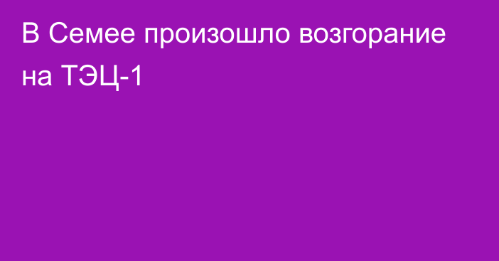 В Семее произошло возгорание на ТЭЦ-1