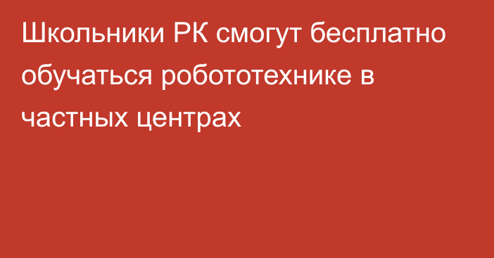 Школьники РК смогут бесплатно обучаться робототехнике в частных центрах