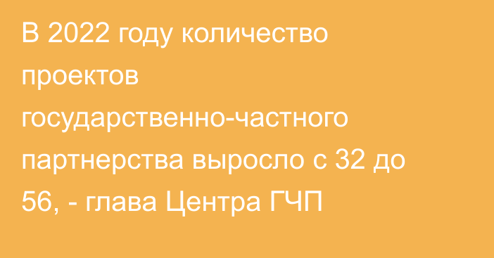 В 2022 году количество проектов государственно-частного партнерства выросло с 32 до 56, - глава Центра ГЧП