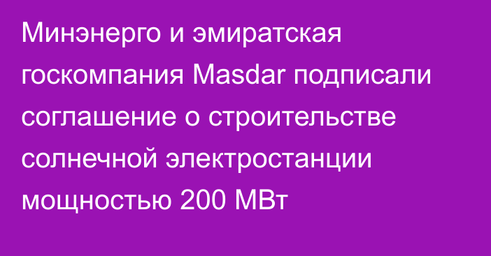 Минэнерго и эмиратская госкомпания Masdar подписали соглашение о строительстве солнечной электростанции мощностью 200 МВт