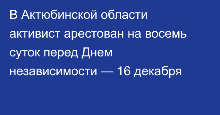 В Актюбинской области активист арестован на восемь суток перед Днем независимости — 16 декабря