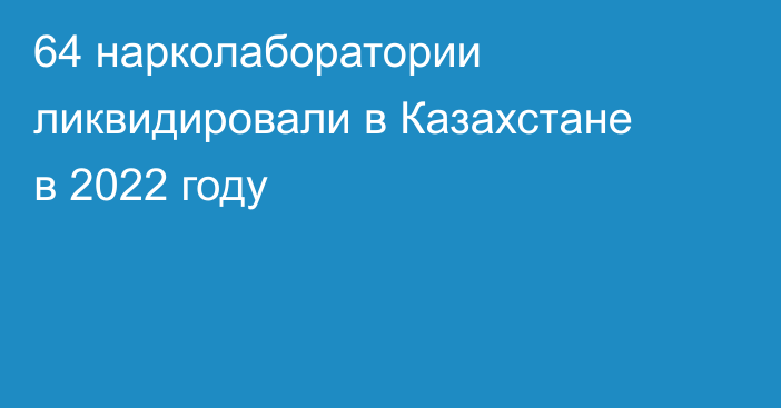 64 нарколаборатории ликвидировали в Казахстане в 2022 году