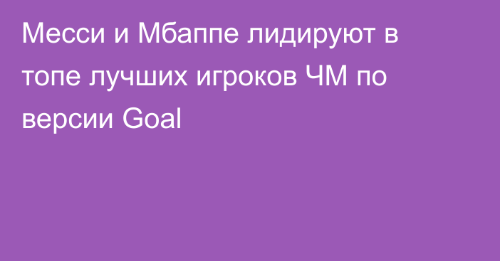 Месси и Мбаппе лидируют в топе лучших игроков ЧМ по версии Goal