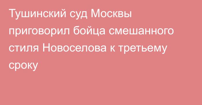 Тушинский суд Москвы приговорил бойца смешанного стиля Новоселова к третьему сроку