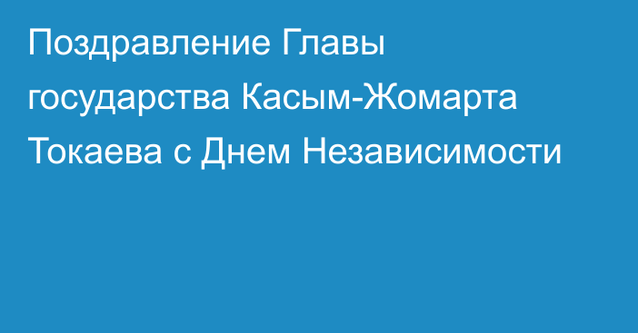 Поздравление Главы государства Касым-Жомарта Токаева с Днем Независимости