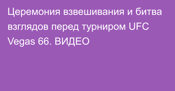 Церемония взвешивания и битва взглядов перед турниром UFC Vegas 66. ВИДЕО