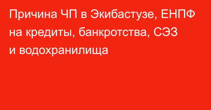 Причина ЧП в Экибастузе, ЕНПФ на кредиты, банкротства, СЭЗ и водохранилища