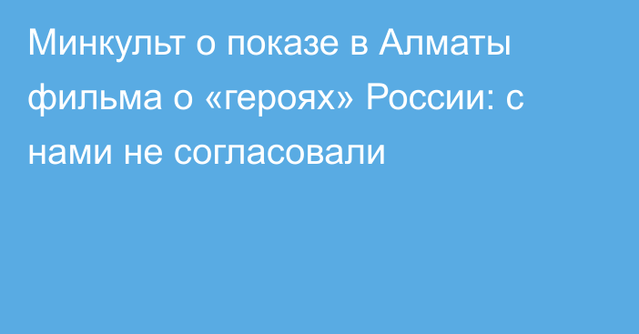 Минкульт о показе в Алматы фильма о «героях» России: с нами не согласовали