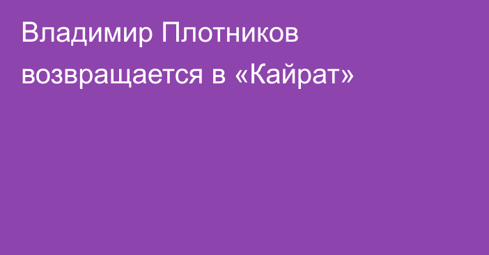 Владимир Плотников возвращается в «Кайрат»