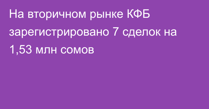 На вторичном рынке КФБ зарегистрировано 7 сделок на 1,53 млн сомов