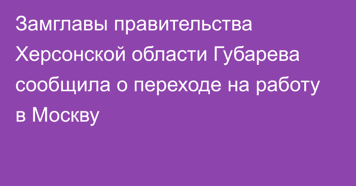 Замглавы правительства Херсонской области Губарева сообщила о переходе на работу в Москву