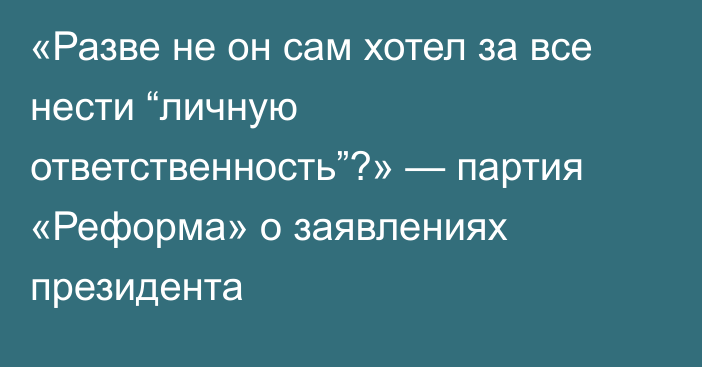 «Разве не он сам хотел за все нести “личную ответственность”?» — партия «Реформа» о заявлениях президента