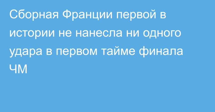 Сборная Франции первой в истории не нанесла ни одного удара в первом тайме финала ЧМ