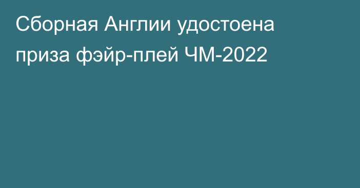 Сборная Англии удостоена приза фэйр-плей ЧМ-2022