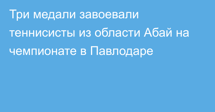 Три медали завоевали теннисисты из области Абай на чемпионате в Павлодаре