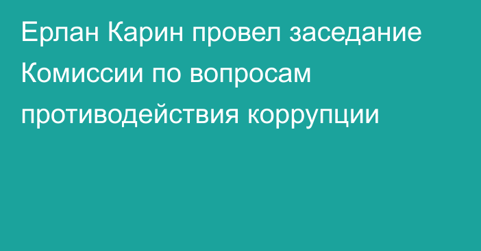 Ерлан Карин провел заседание Комиссии по вопросам противодействия коррупции