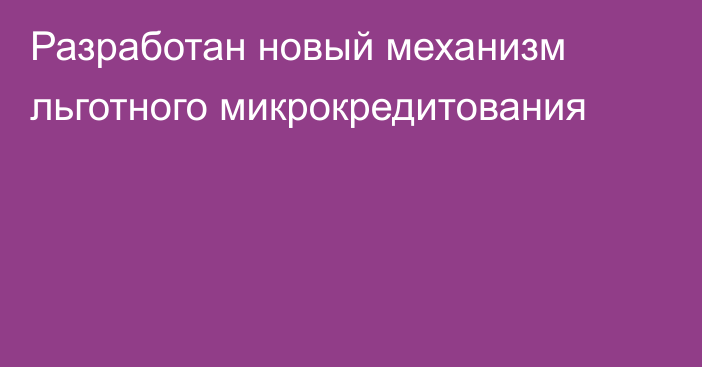 Разработан новый механизм льготного микрокредитования