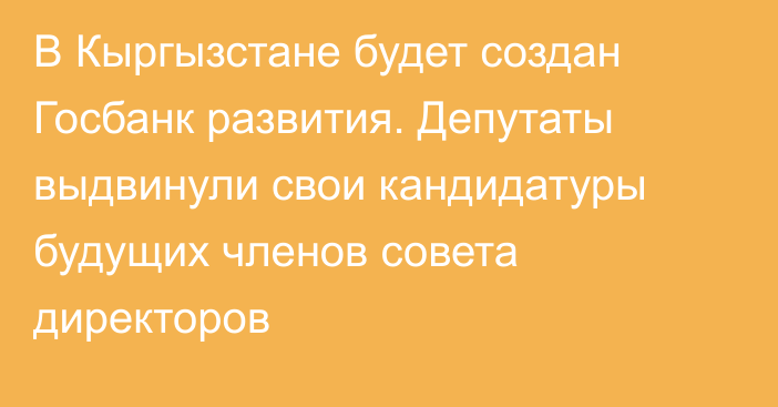 В Кыргызстане будет создан Госбанк развития. Депутаты выдвинули свои кандидатуры будущих членов совета директоров