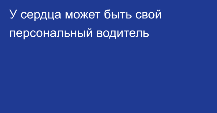 У сердца может быть свой персональный водитель