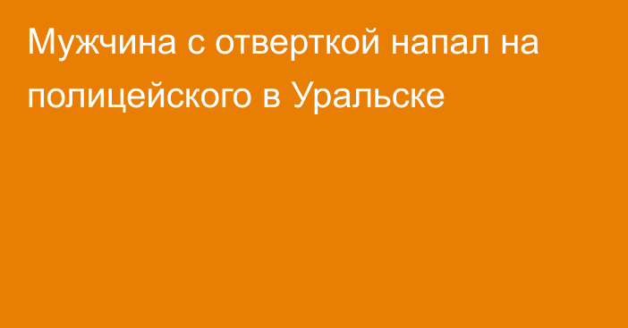 Мужчина с отверткой напал на полицейского в Уральске