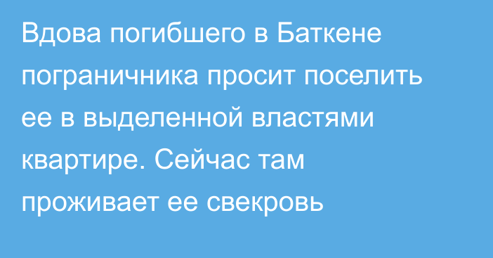 Вдова погибшего в Баткене пограничника просит поселить ее в выделенной властями квартире. Сейчас там проживает ее свекровь