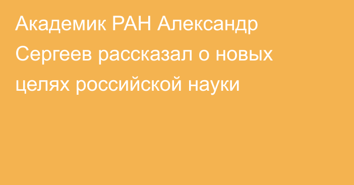 Академик РАН Александр Сергеев рассказал о новых целях российской науки