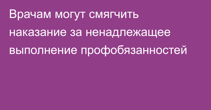 Врачам могут смягчить наказание за ненадлежащее выполнение профобязанностей