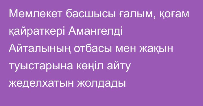 Мемлекет басшысы ғалым, қоғам қайраткері Амангелді Айталының отбасы мен жақын туыстарына көңіл айту жеделхатын жолдады