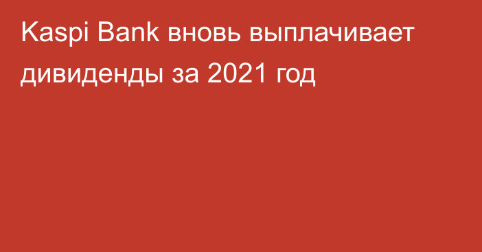 Kaspi Bank вновь выплачивает дивиденды за 2021 год