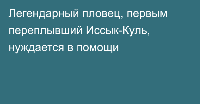 Легендарный пловец, первым переплывший Иссык-Куль, нуждается в помощи