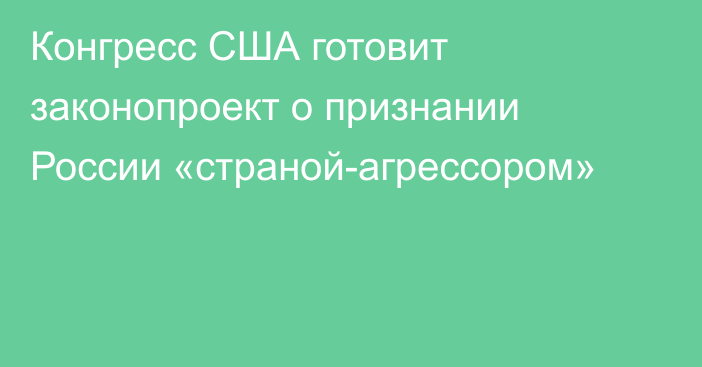 Конгресс США готовит законопроект о признании России «страной-агрессором»