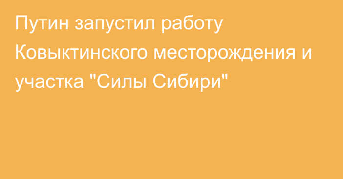 Путин запустил работу Ковыктинского месторождения и участка 