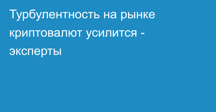 Турбулентность на рынке криптовалют усилится - эксперты