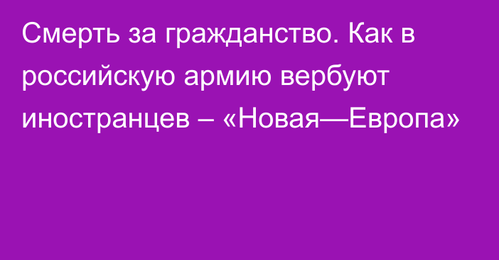 Смерть за гражданство. Как в российскую армию вербуют иностранцев – «Новая—Европа»